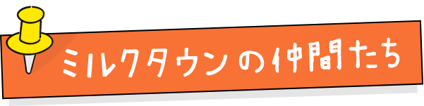 ミルクタウンの仲間たち